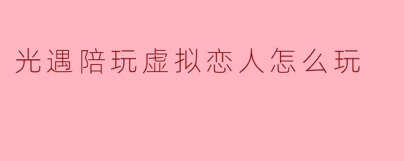 光遇陪玩虚拟恋人怎么玩
