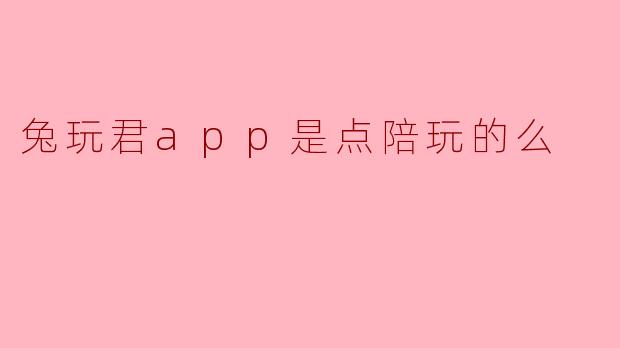 兔玩君app是点陪玩的么