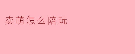 卖萌怎么陪玩
