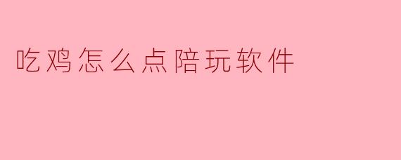 吃鸡怎么点陪玩软件