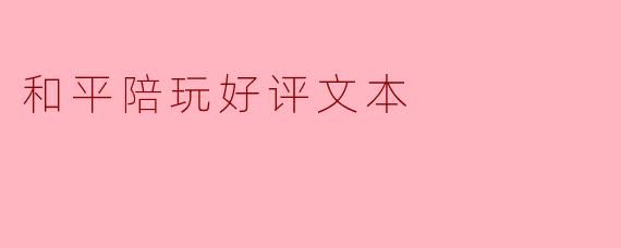 和平陪玩好评文本