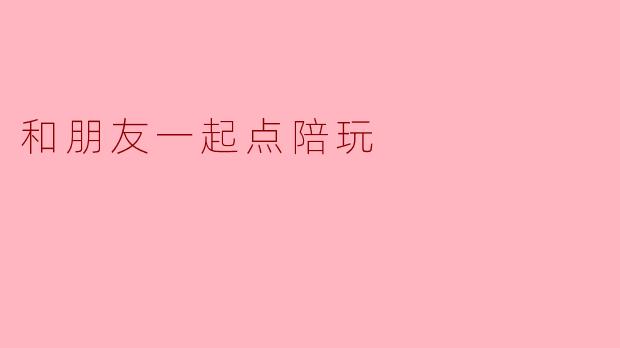 和朋友一起点陪玩