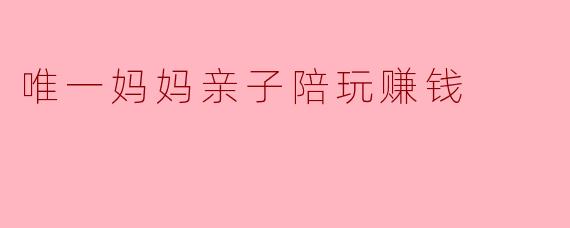 唯一妈妈亲子陪玩赚钱