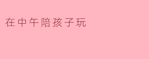 在中午陪孩子玩
