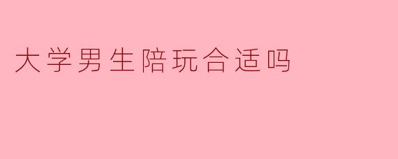 大学男生陪玩合适吗