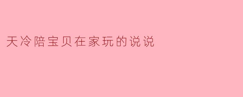 天冷陪宝贝在家玩的说说