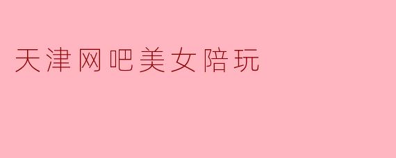 天津网吧美女陪玩