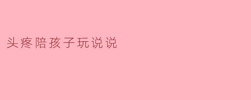 头疼陪孩子玩说说