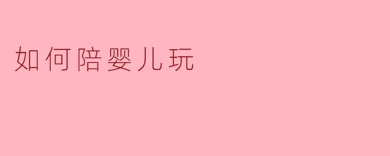 如何陪婴儿玩