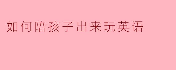 如何陪孩子出来玩英语