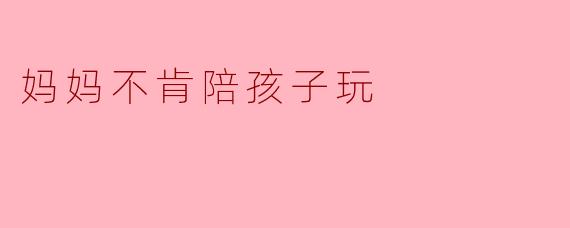 妈妈不肯陪孩子玩