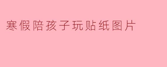 寒假陪孩子玩贴纸图片