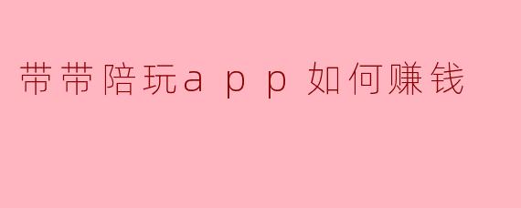 带带陪玩app如何赚钱