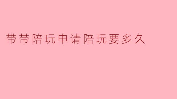 带带陪玩申请陪玩要多久