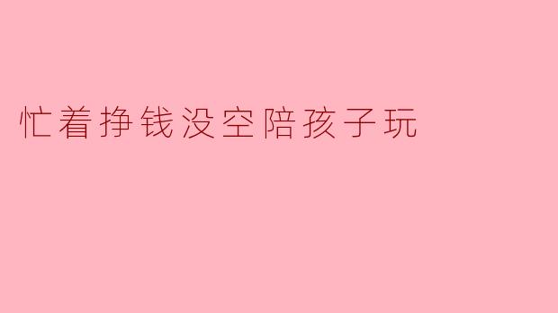 忙着挣钱没空陪孩子玩