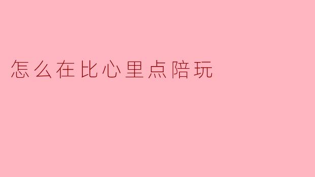 怎么在比心里点陪玩
