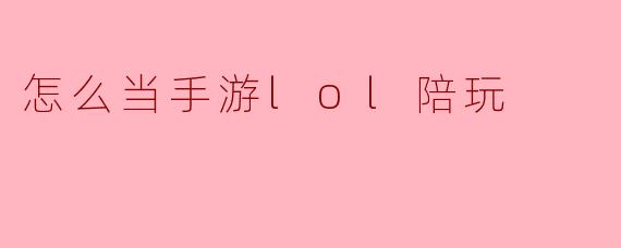 怎么当手游lol陪玩