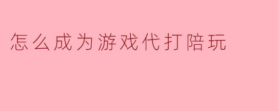 怎么成为游戏代打陪玩
