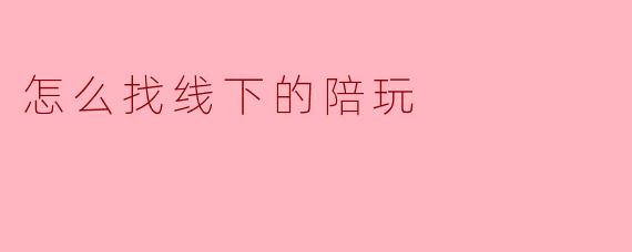 怎么找线下的陪玩