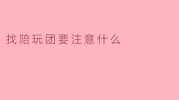 找陪玩团要注意什么