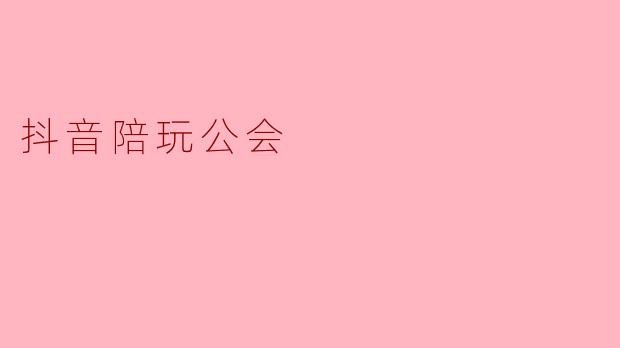 抖音陪玩公会