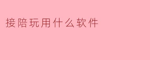 接陪玩用什么软件