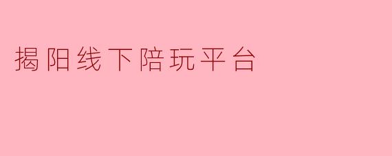 揭阳线下陪玩平台