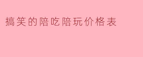搞笑的陪吃陪玩价格表