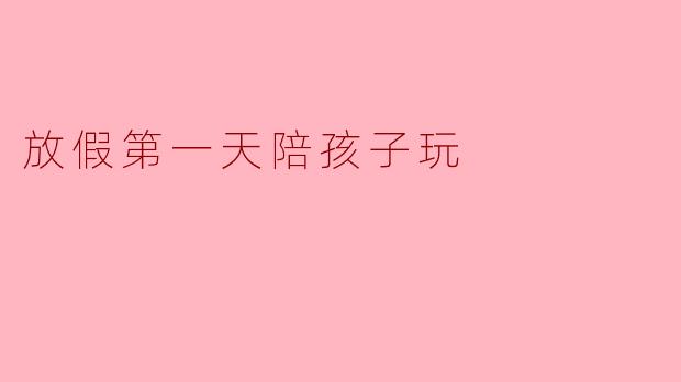放假第一天陪孩子玩