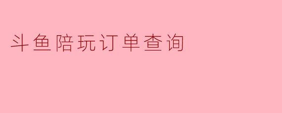 斗鱼陪玩订单查询