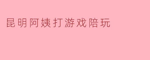 昆明阿姨打游戏陪玩
