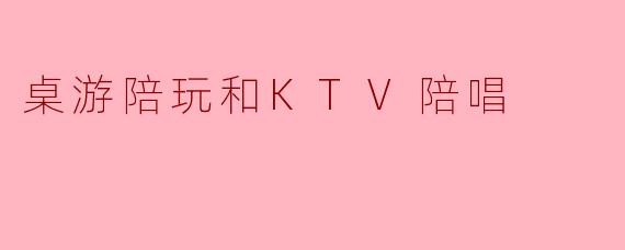 桌游陪玩和KTV陪唱