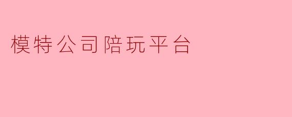 模特公司陪玩平台