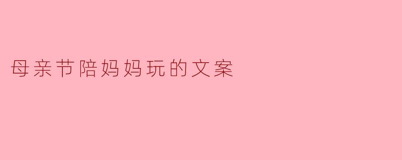 母亲节陪妈妈玩的文案