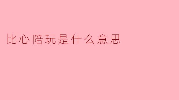 比心陪玩是什么意思