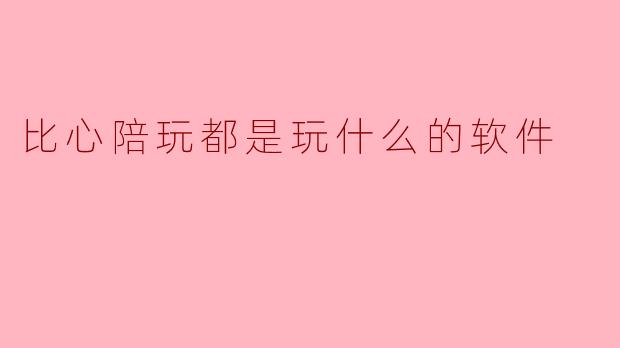 比心陪玩都是玩什么的软件