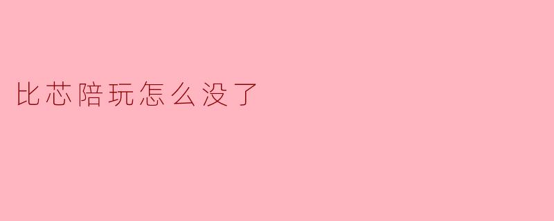 比芯陪玩怎么没了