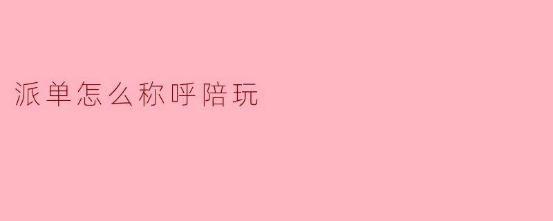 派单怎么称呼陪玩