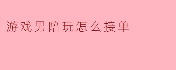 游戏男陪玩怎么接单