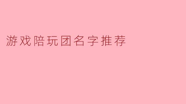 游戏陪玩团名字推荐