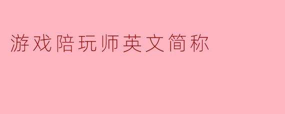 游戏陪玩师英文简称