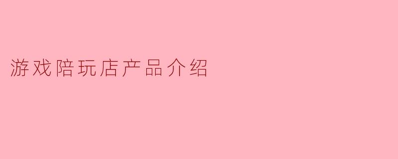 游戏陪玩店产品介绍