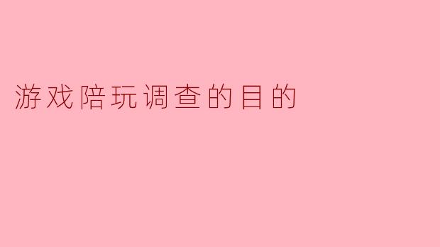 游戏陪玩调查的目的