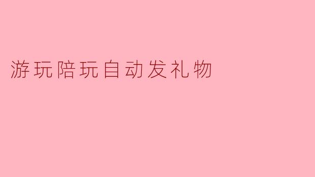 游玩陪玩自动发礼物