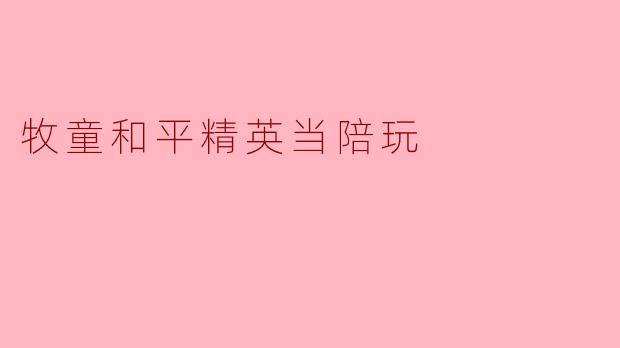 牧童和平精英当陪玩