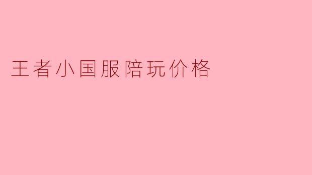 王者小国服陪玩价格