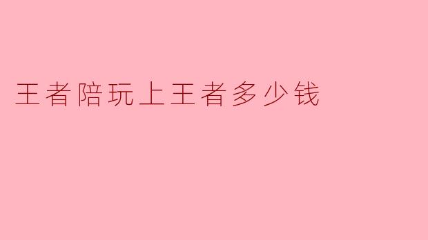 王者陪玩上王者多少钱