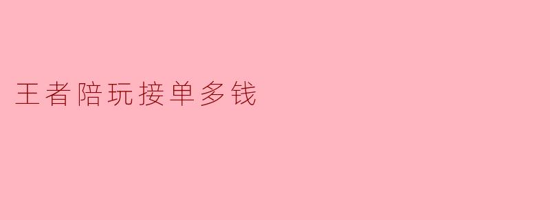 王者陪玩接单多钱