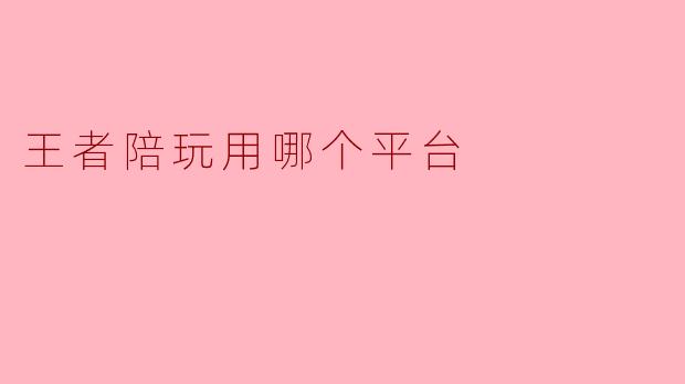王者陪玩用哪个平台