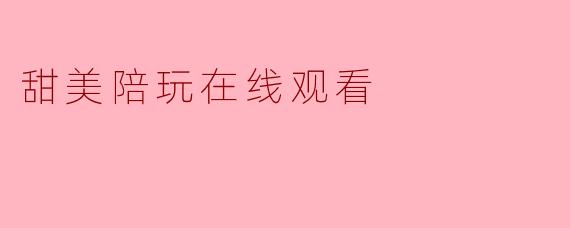 甜美陪玩在线观看